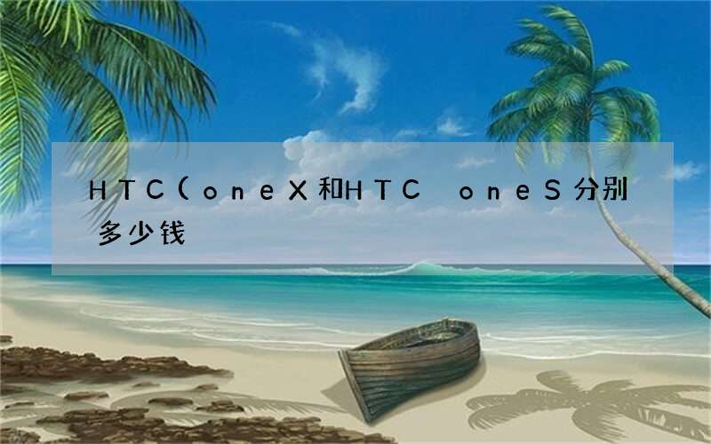 HTC(oneX和HTC oneS分别多少钱)